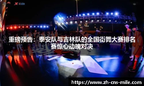 重磅预告：泰安队与吉林队的全国街舞大赛排名赛惊心动魄对决